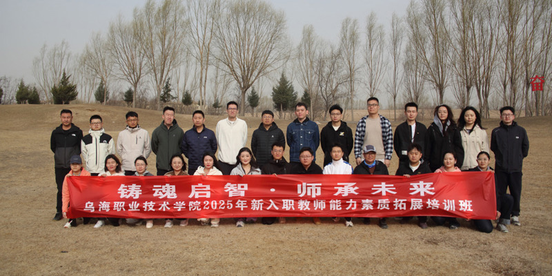 “鑄魂啟智，師承未來(lái)”烏海職業(yè)技術(shù)學(xué)院舉辦2025年新入職教師能力素質(zhì)拓展培訓(xùn)